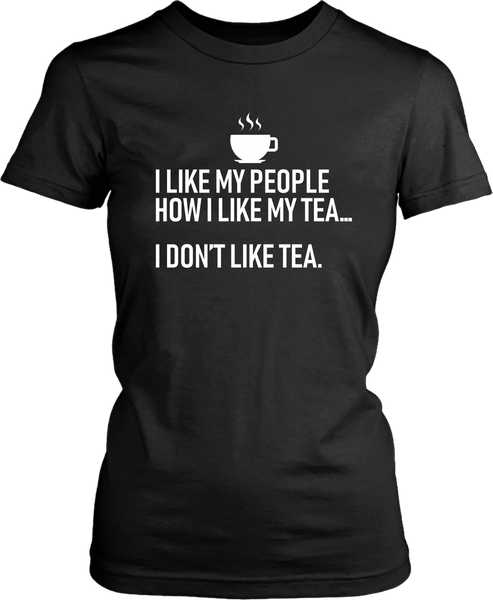 I Like My People How I like My Tea .... I Don't Like Tea Funny Tee - xpertapparel