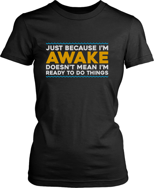 Just Because I'm Awake, Doesn't Mean I'm Ready To Do Things funny Tees - xpertapparel