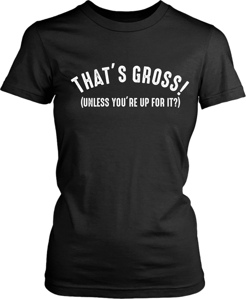 That's Gross! Unless Your Up For It - Funny Tee - xpertapparel