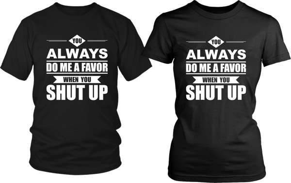 Funny Tee !!! You Always Do Me A Favor When You Shut Up***Design - xpertapparel