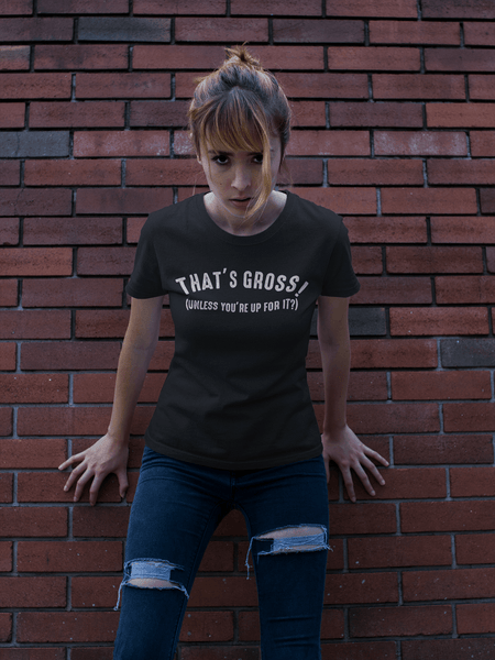 That's Gross! Unless Your Up For It - Funny Tee - xpertapparel