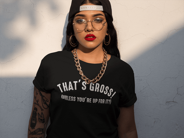That's Gross! Unless Your Up For It - Funny Tee - xpertapparel