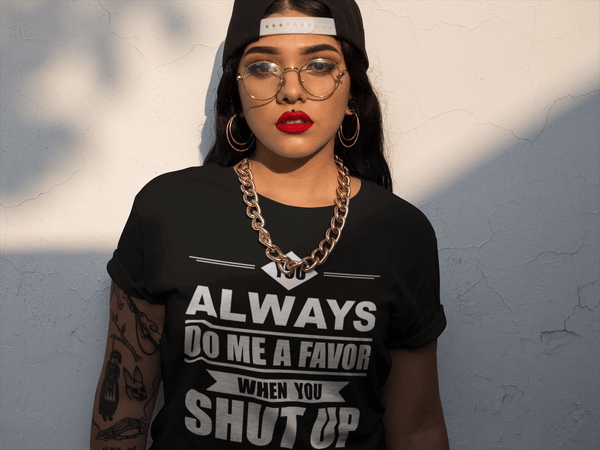 Funny Tee !!! You Always Do Me A Favor When You Shut Up***Design - xpertapparel