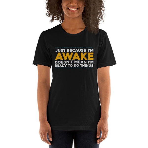 Just Because I'm Awake, Doesn't Mean I'm Ready To Do Things funny Tees