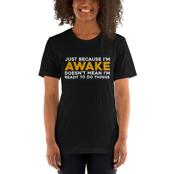 Just Because I'm Awake, Doesn't Mean I'm Ready To Do Things funny Tees - xpertapparel