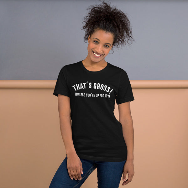 That's Gross! Unless Your Up For It - Funny Tee - xpertapparel
