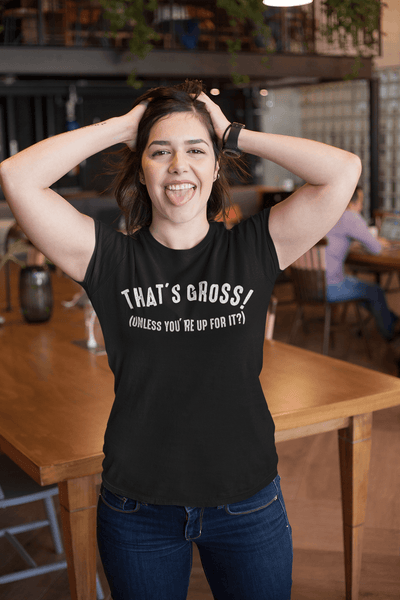 That's Gross! Unless Your Up For It - Funny Tee - xpertapparel