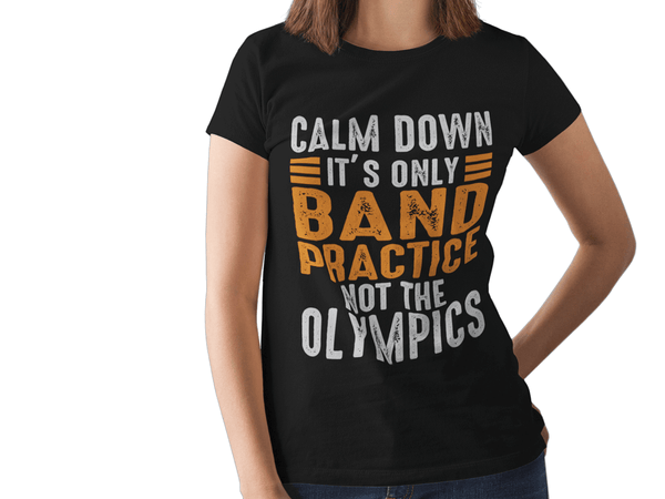 Calm Down It's Only Band Practice Not The Olympics...