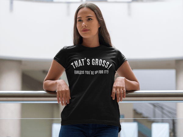 That's Gross! Unless Your Up For It - Funny Tee - xpertapparel