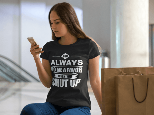 Funny Tee !!! You Always Do Me A Favor When You Shut Up***Design - xpertapparel